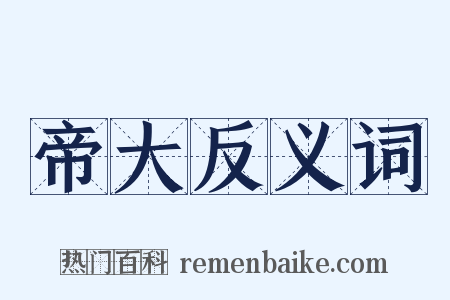 帝大反义词是什么意思的图片